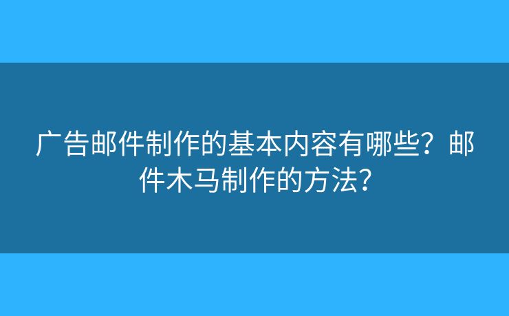 广告邮件制作的基本内容有哪些？邮件木马制作的方法？