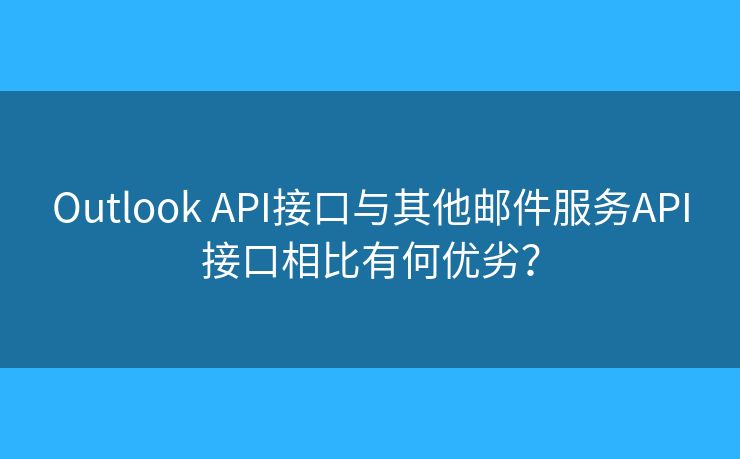 Outlook API接口与其他邮件服务API接口相比有何优劣? Outlook API接口与其他邮件服务API接口相比有何优劣?