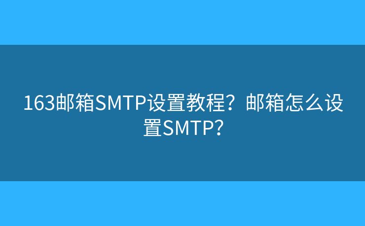 163邮箱SMTP设置教程?邮箱怎么设置SMTP? 163邮箱SMTP设置教程?邮箱怎么设置SMTP?