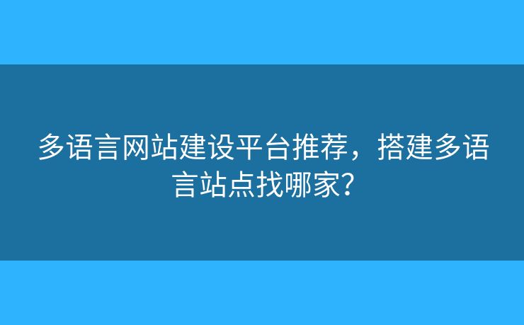 多语言网站建设平台推荐，搭建多语言站点找哪家？