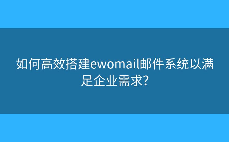 如何高效搭建ewomail邮件系统以满足企业需求? 如何高效搭建ewomail邮件系统以满足企业需求?