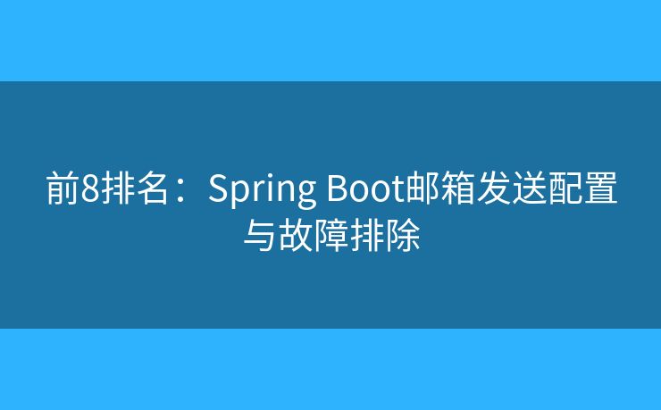 前8排名：Spring Boot邮箱发送配置与故障排除