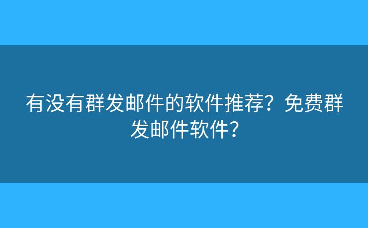 有没有群发邮件的软件推荐?免费群发邮件软件? 有没有群发邮件的软件推荐?免费群发邮件软件?