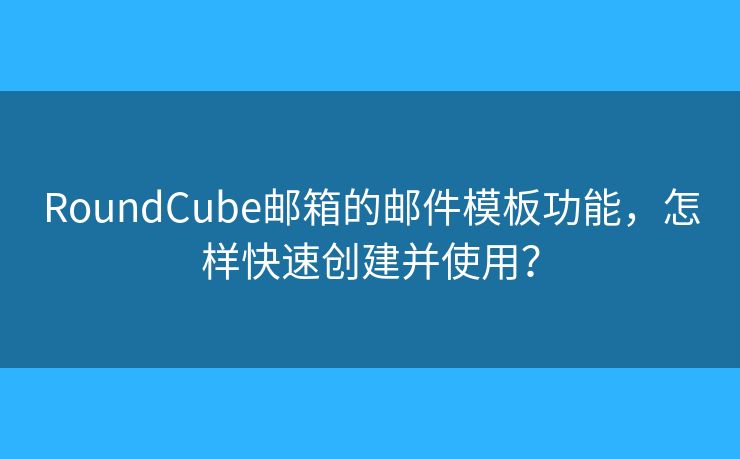 RoundCube邮箱的邮件模板功能，怎样快速创建并使用？