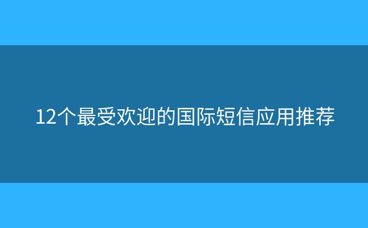 12个最受欢迎的国际短信应用推荐