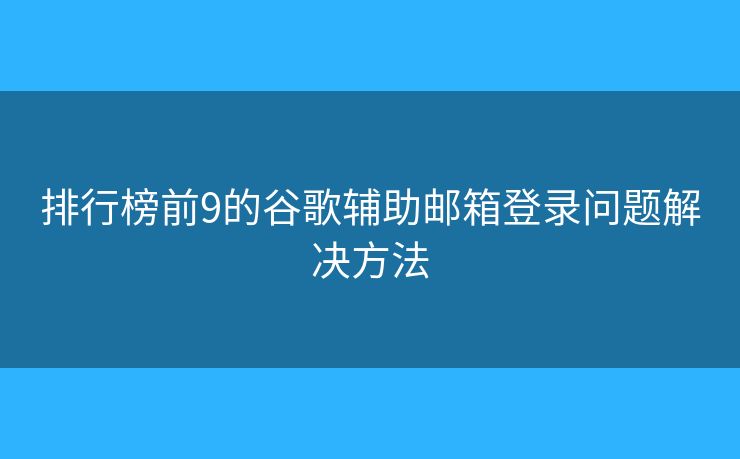 排行榜前9的谷歌辅助邮箱登录问题解决方法
