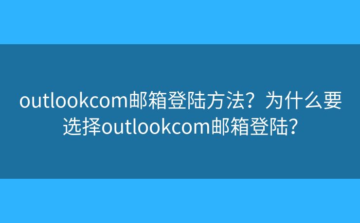 outlookcom邮箱登陆方法？为什么要选择outlookcom邮箱登陆？