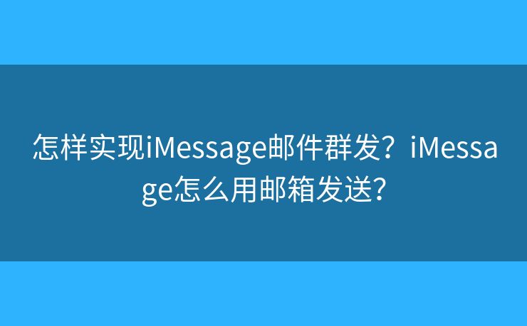 怎样实现iMessage邮件群发？iMessage怎么用邮箱发送？