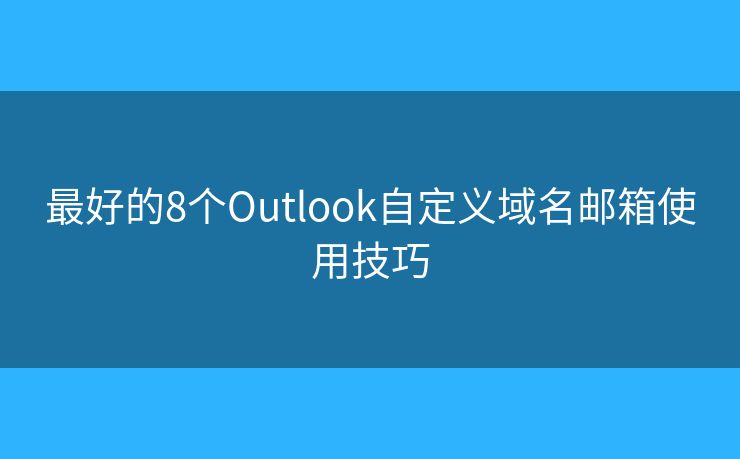 最好的8个Outlook自定义域名邮箱使用技巧