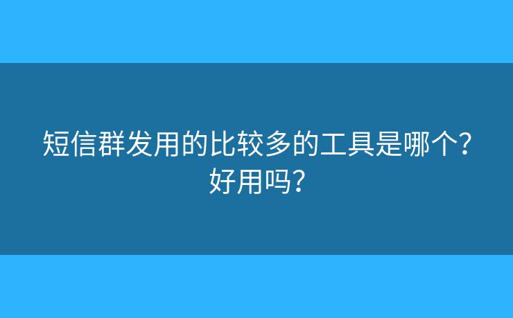 短信群发用的比较多的工具是哪个？好用吗？