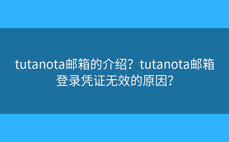 tutanota邮箱的介绍？tutanota邮箱登录凭证无效的原因？