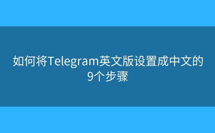 如何将Telegram英文版设置成中文的9个步骤 如何将Telegram英文版设置成中文的9个步骤