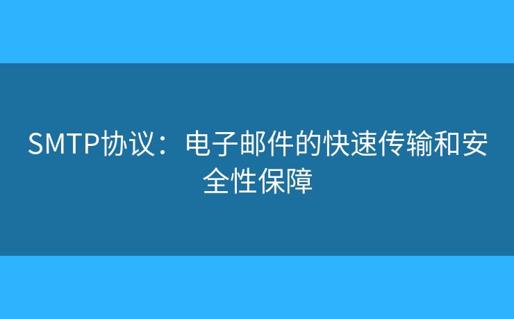 SMTP协议：电子邮件的快速传输和安全性保障