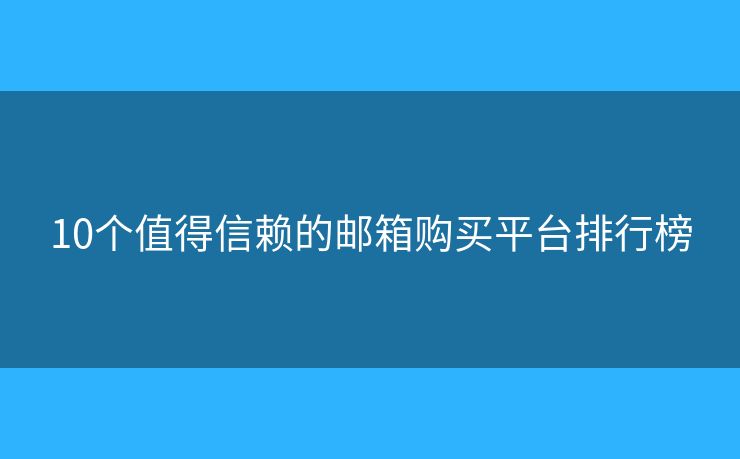 10个值得信赖的邮箱购买平台排行榜