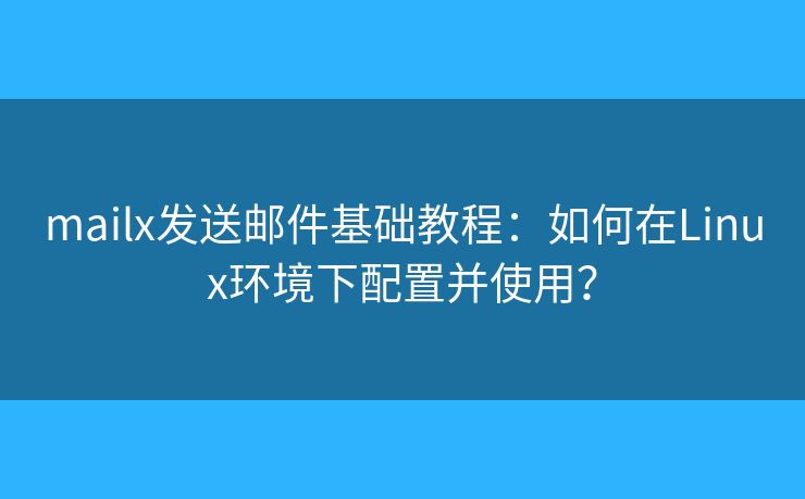 mailx发送邮件基础教程：如何在Linux环境下配置并使用？