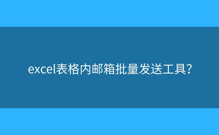 excel表格内邮箱批量发送工具？
