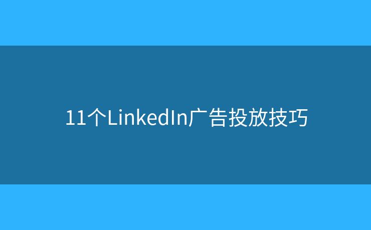 11个LinkedIn广告投放技巧