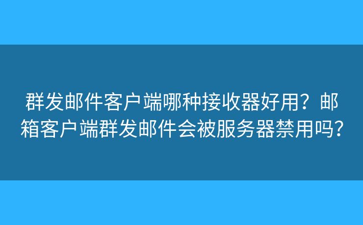 群发邮件客户端哪种接收器好用?邮箱客户端群发邮件会被服务器禁用吗? 群发邮件客户端哪种接收器好用?邮箱客户端群发邮件会被服务器禁用吗?