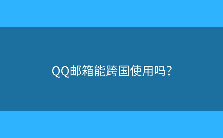 QQ邮箱能跨国使用吗？