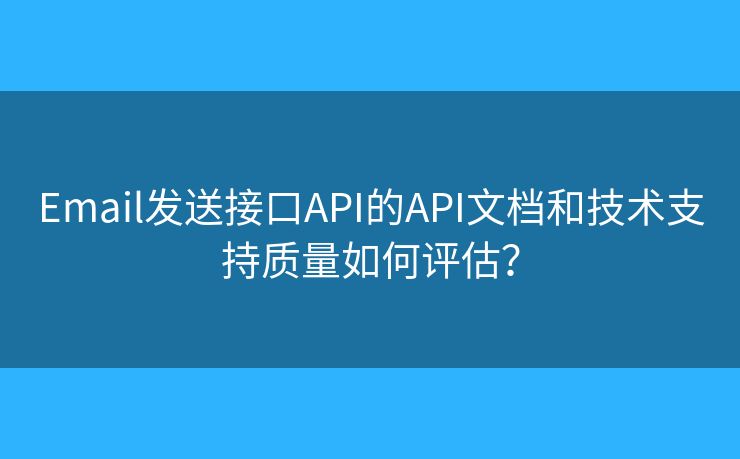 Email发送接口API的API文档和技术支持质量如何评估？