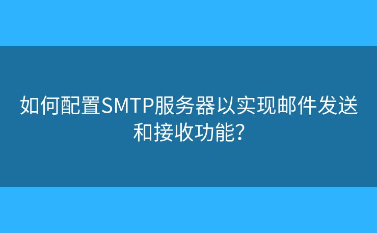 如何配置SMTP服务器以实现邮件发送和接收功能？