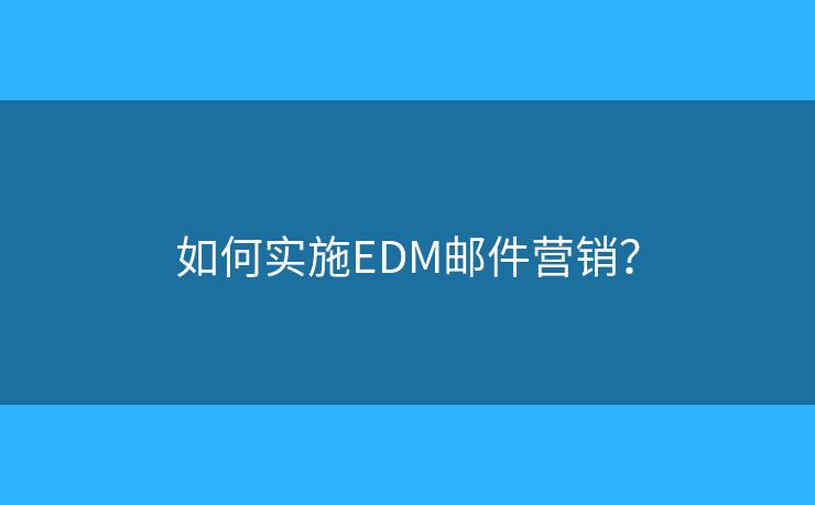 如何实施EDM邮件营销? 如何实施EDM邮件营销?