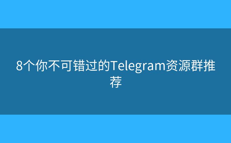 8个你不可错过的Telegram资源群推荐