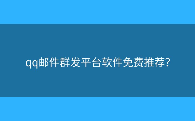 qq邮件群发平台软件免费推荐？