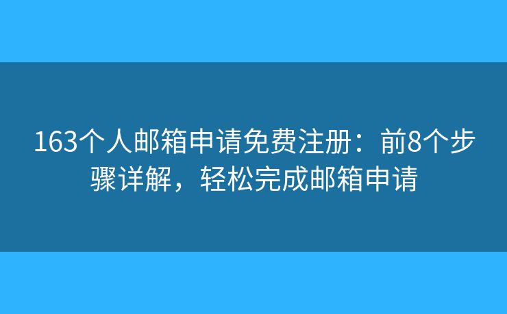163个人邮箱申请免费注册:前8个步骤详解,轻松完成邮箱申请 163个人邮箱申请免费注册:前8个步骤详解,轻松完成邮箱申请