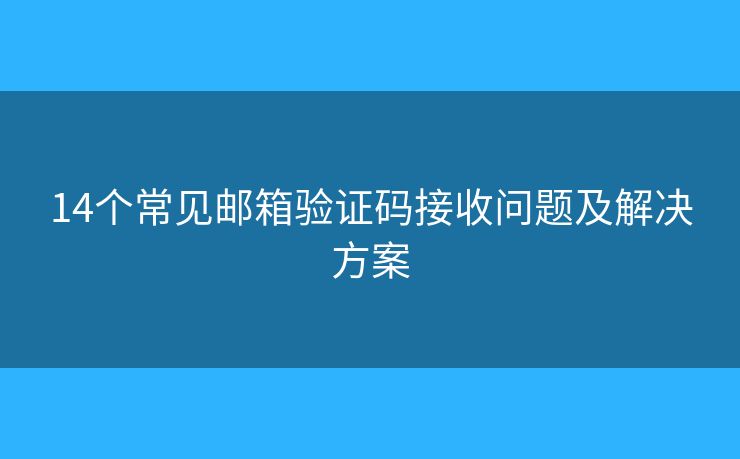 14个常见邮箱验证码接收问题及解决方案