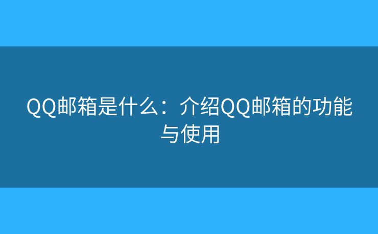 QQ邮箱是什么：介绍QQ邮箱的功能与使用