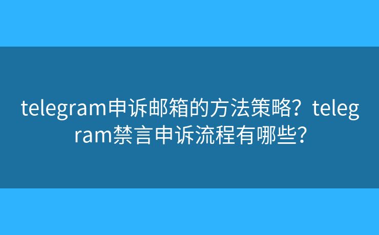 telegram申诉邮箱的方法策略？telegram禁言申诉流程有哪些？