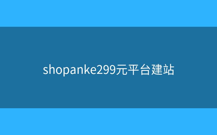 shopanke299元平台建站 shopanke299元平台建站