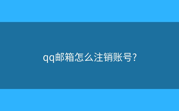 qq邮箱怎么注销账号?