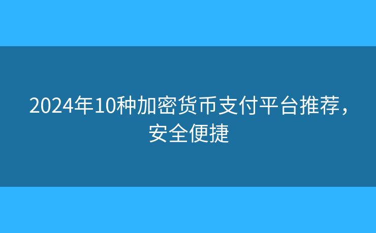 2024年10种加密货币支付平台推荐，安全便捷