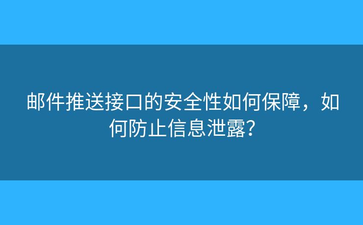 邮件推送接口的安全性如何保障，如何防止信息泄露？