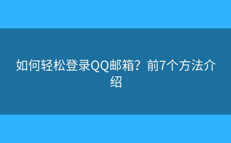 如何轻松登录QQ邮箱？前7个方法介绍