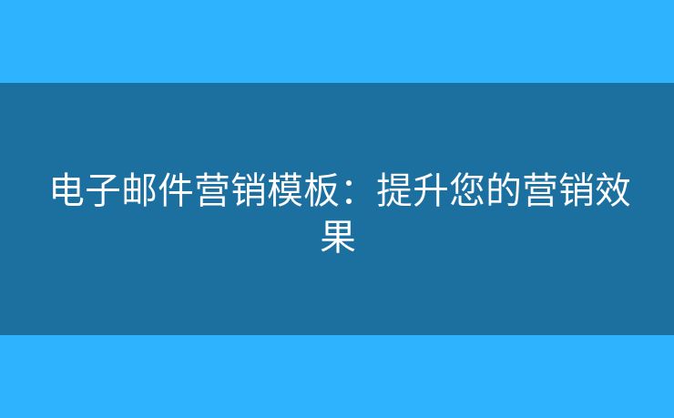 电子邮件营销模板:提升您的营销效果 电子邮件营销模板:提升您的营销效果