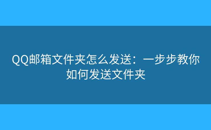 QQ邮箱文件夹怎么发送：一步步教你如何发送文件夹