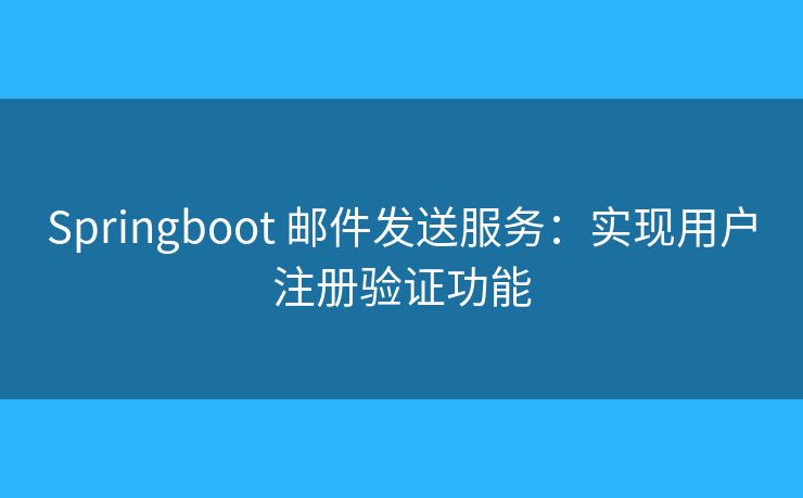 Springboot 邮件发送服务：实现用户注册验证功能