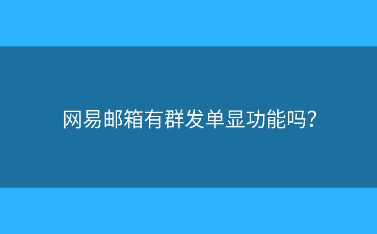 网易邮箱有群发单显功能吗？