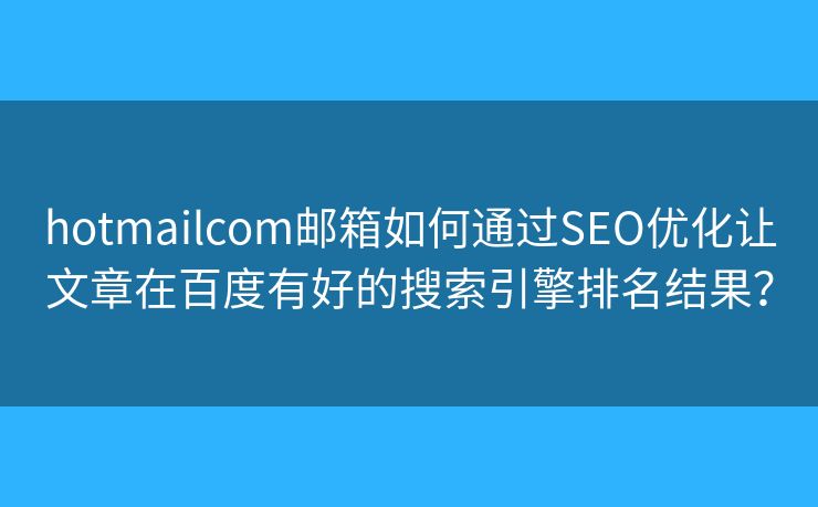 hotmailcom邮箱如何通过SEO优化让文章在百度有好的搜索引擎排名结果？