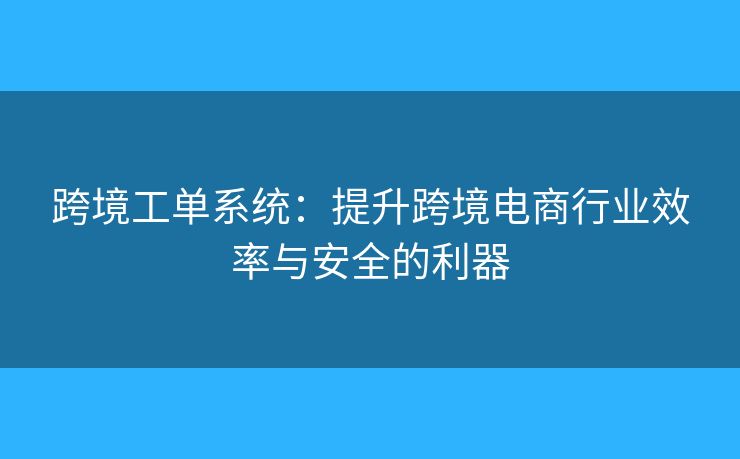 跨境工单系统：提升跨境电商行业效率与安全的利器