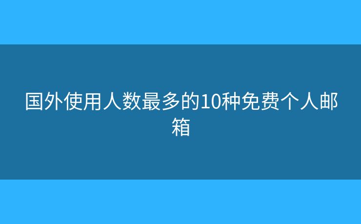 国外使用人数最多的10种免费个人邮箱 国外使用人数最多的10种免费个人邮箱