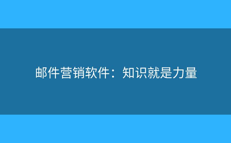 邮件营销软件:知识就是力量 邮件营销软件:知识就是力量