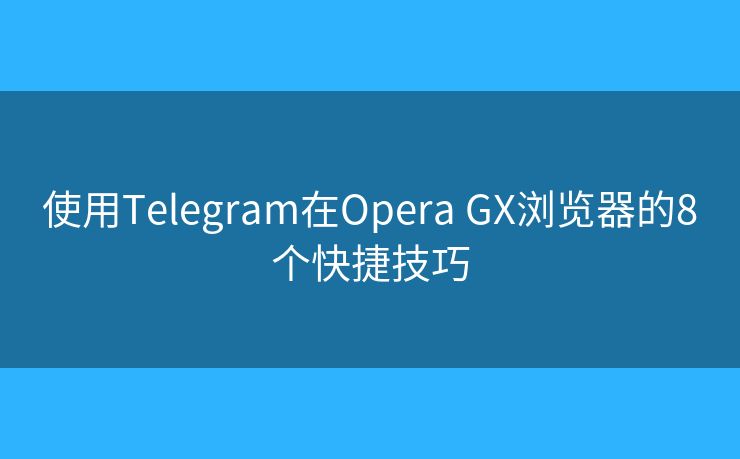 使用Telegram在Opera GX浏览器的8个快捷技巧