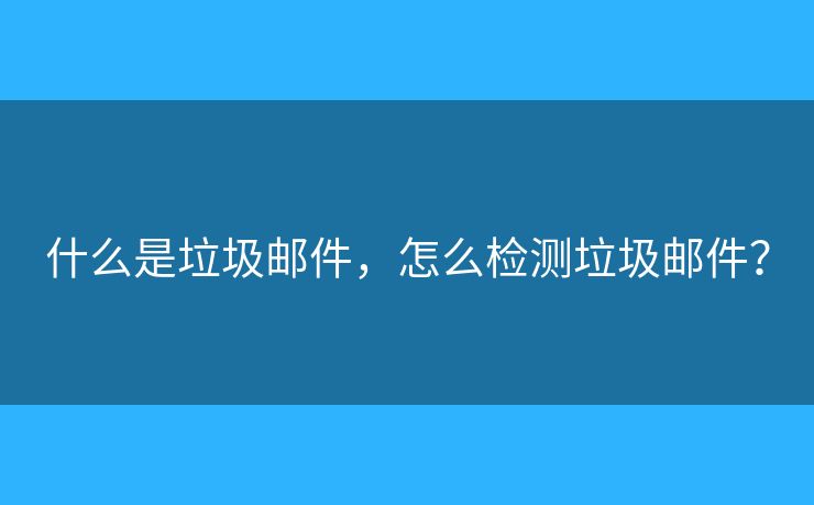 什么是垃圾邮件,怎么检测垃圾邮件? 什么是垃圾邮件,怎么检测垃圾邮件?