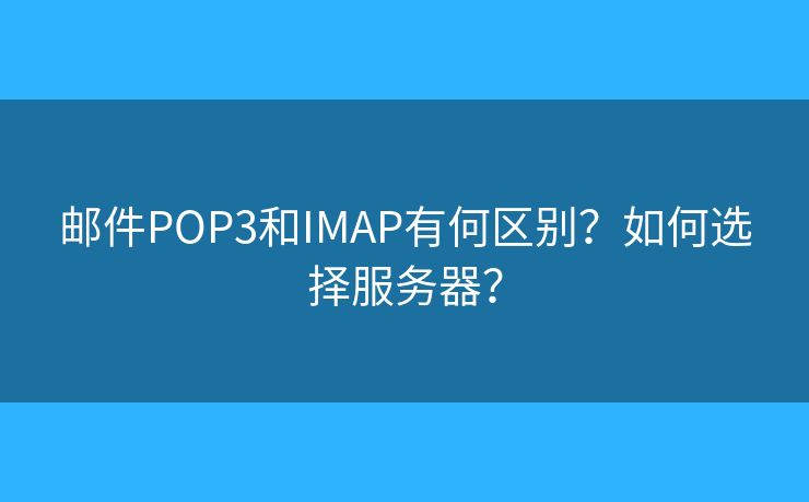 邮件POP3和IMAP有何区别？如何选择服务器？