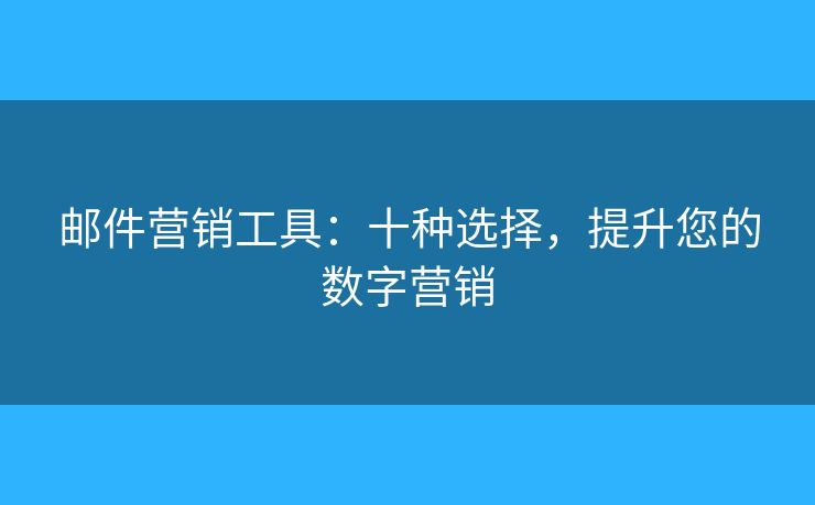 邮件营销工具：十种选择，提升您的数字营销