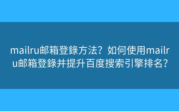 mailru邮箱登錄方法？如何使用mailru邮箱登錄并提升百度搜索引擎排名？